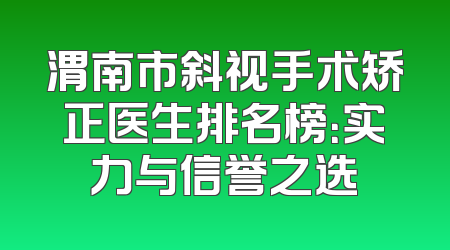 渭南市斜视手术矫正医生排名榜：实力与信誉之选