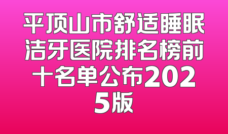 平顶山市舒适睡眠洁牙医院排名榜前十名单公布2025版