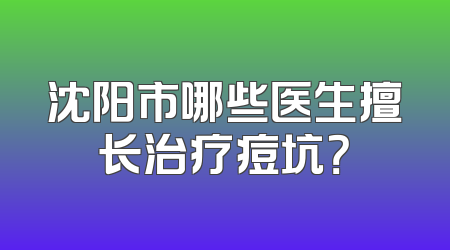 沈阳市哪些医生擅长治疗痘坑？