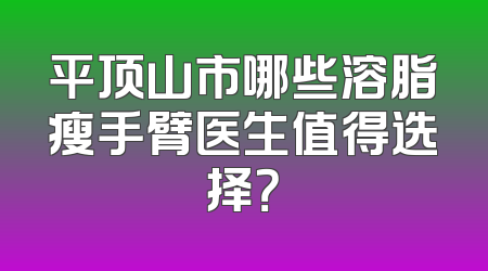 平顶山市哪些溶脂瘦手臂医生值得选择？