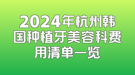 2024年杭州韩国种植牙美容科费用清单一览