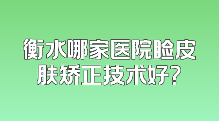 衡水哪家医院睑皮肤矫正技术好？