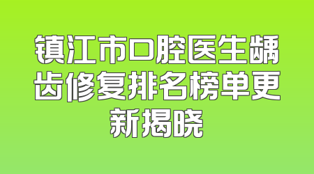 镇江市口腔医生龋齿修复排名榜单更新揭晓