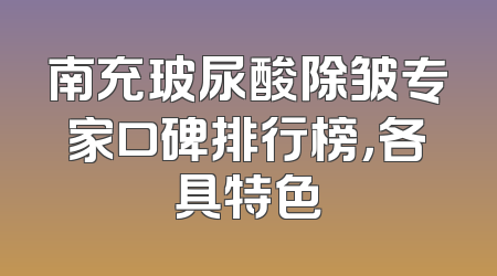 南充玻尿酸除皱专家口碑排行榜，各具特色