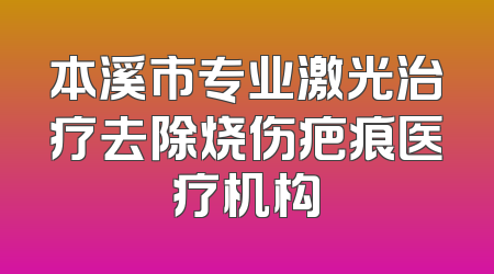 本溪市专业激光治疗去除烧伤疤痕医疗机构