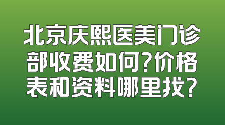 北京庆熙医美门诊部收费如何？价格表和资料哪里找？