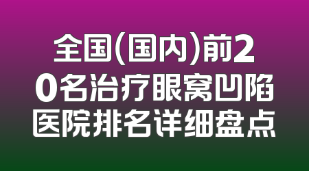 全国（国内）前20名治疗眼窝凹陷医院排名详细盘点