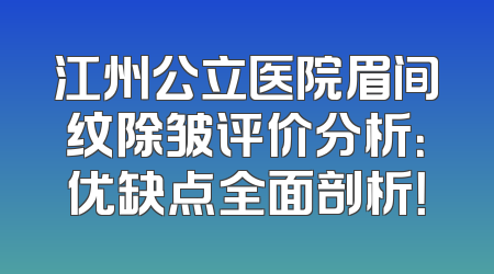 江州公立医院眉间纹除皱评价分析：优缺点全面剖析！