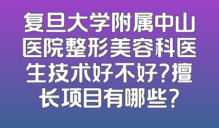 复旦大学附属中山医院整形美容科医生技术好不好？擅长项目有哪些？