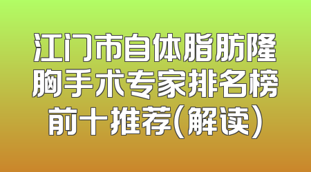 江门市自体脂肪隆胸手术专家排名榜前十推荐（解读）