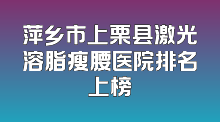 萍乡市上栗县激光溶脂瘦腰医院排名上榜