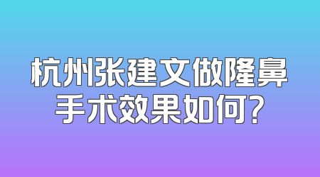 杭州张建文做隆鼻手术效果如何？