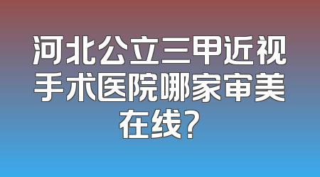 河北公立三甲近视手术医院哪家审美在线？