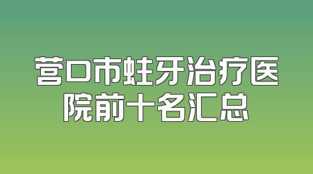 营口市蛀牙治疗医院前十名汇总