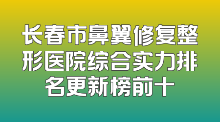 长春市鼻翼修复整形医院综合实力排名更新榜前十