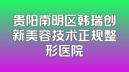 贵阳南明区韩瑞创新美容技术正规整形医院