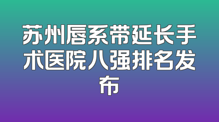 苏州唇系带延长手术医院八强排名发布