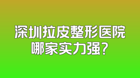 深圳拉皮整形医院哪家实力强？