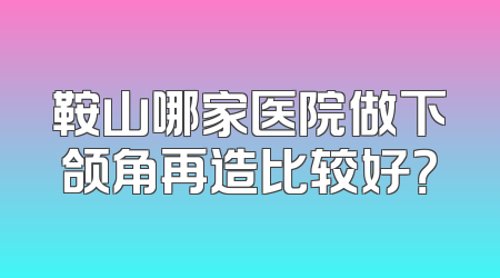 鞍山哪家医院做下颌角再造比较好？