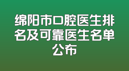 绵阳市口腔医生排名及可靠医生名单公布