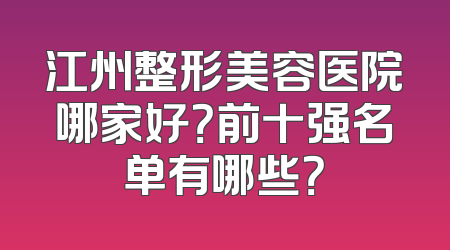 江州整形美容医院哪家好？前十强名单有哪些？