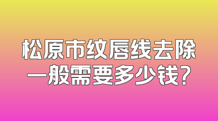 松原市纹唇线去除一般需要多少钱？