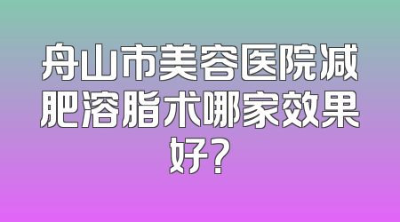 舟山市美容医院减肥溶脂术哪家效果好？