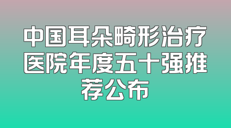 中国耳朵畸形治疗医院年度五十强推荐公布