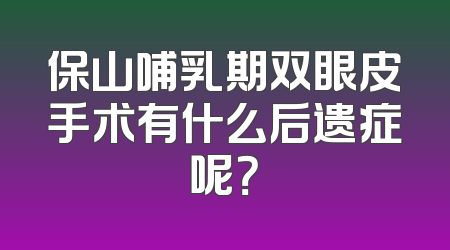 保山哺乳期双眼皮手术有什么后遗症呢？