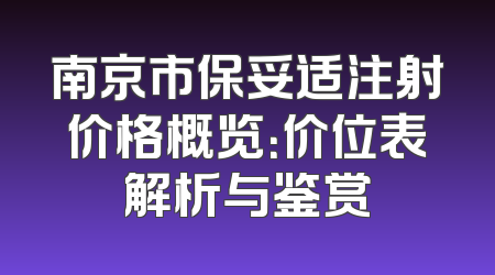 南京市保妥适注射价格概览：价位表解析与鉴赏