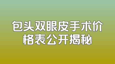 包头双眼皮手术价格表公开揭秘