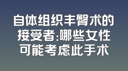 自体组织丰臀术的接受者：哪些女性可能考虑此手术