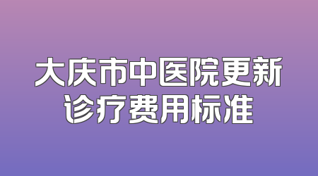大庆市中医院更新诊疗费用标准