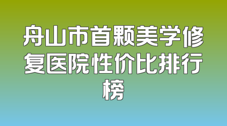 舟山市首颗美学修复医院性价比排行榜