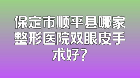 保定市顺平县哪家整形医院双眼皮手术好？