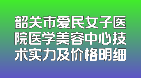 韶关市爱民女子医院医学美容中心技术实力及价格明细