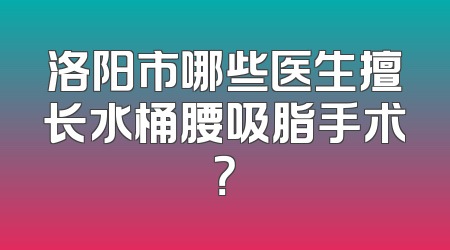 洛阳市哪些医生擅长水桶腰吸脂手术？