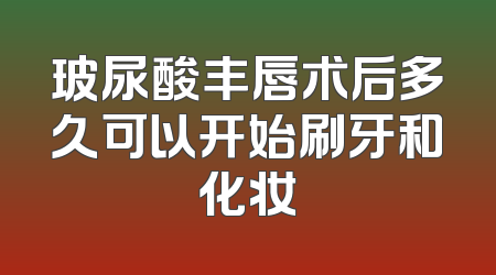 玻尿酸丰唇术后多久可以开始刷牙和化妆