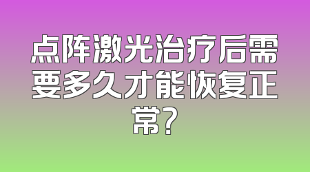 点阵激光治疗后需要多久才能恢复正常？