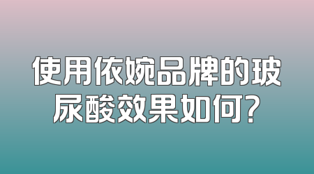 使用依婉品牌的玻尿酸效果如何？