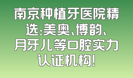南京种植牙医院精选：美奥、博韵、月牙儿等口腔实力认证机构！