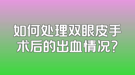 如何处理双眼皮手术后的出血情况？