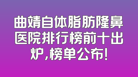 曲靖自体脂肪隆鼻医院排行榜前十出炉，榜单公布！