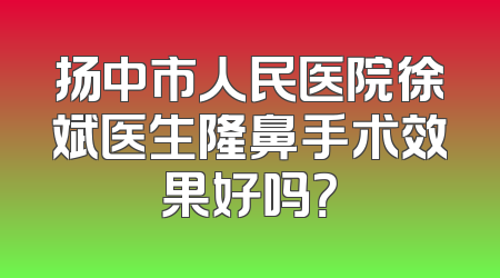 扬中市人民医院徐斌医生隆鼻手术效果好吗？