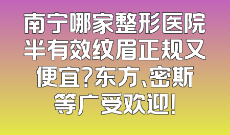 南宁哪家整形医院半有效纹眉正规又便宜？东方、密斯等广受欢迎！