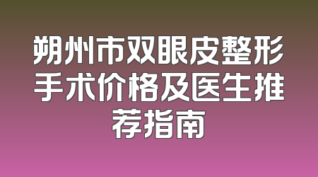 朔州市双眼皮整形手术价格及医生推荐指南