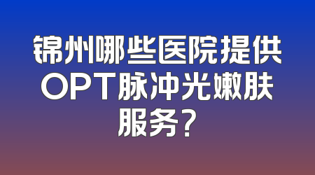 锦州哪些医院提供OPT脉冲光嫩肤服务？