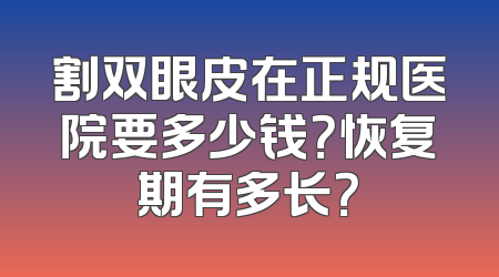 割双眼皮在正规医院要多少钱？恢复期有多长？