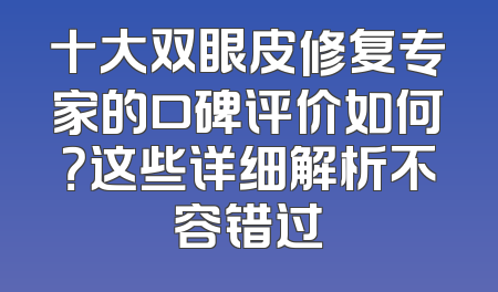 十大双眼皮修复专家的口碑评价如何？这些详细解析不容错过