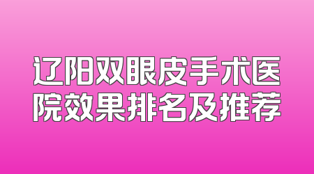 辽阳双眼皮手术医院效果排名及推荐